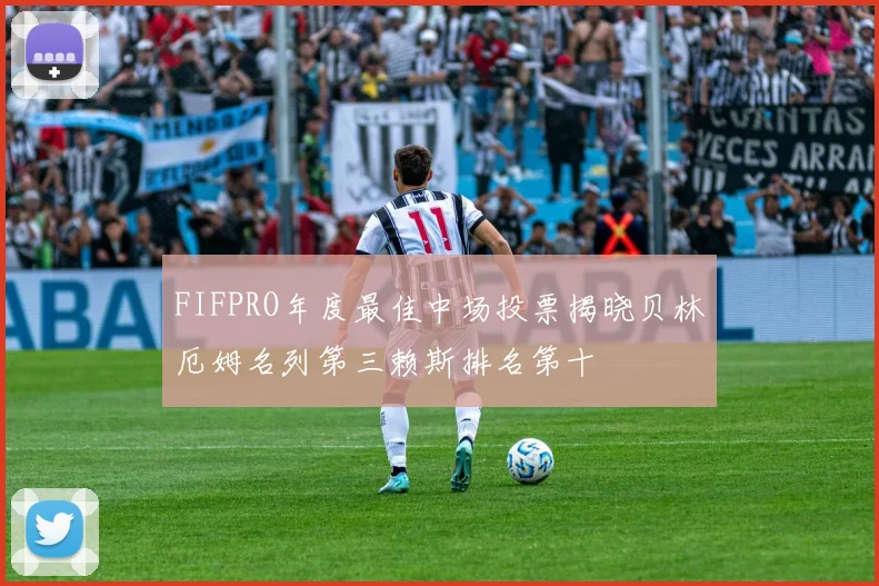 FIFPRO年度最佳中场投票揭晓贝林厄姆名列第三赖斯排名第十