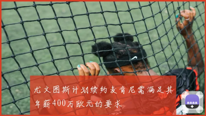 尤文图斯计划续约麦肯尼需满足其年薪400万欧元的要求