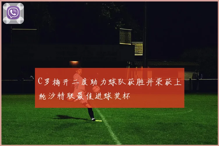C罗梅开二度助力球队获胜并荣获上轮沙特联最佳进球奖杯