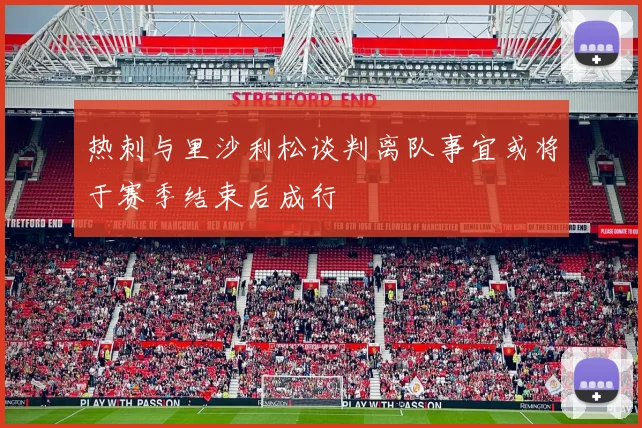 热刺与里沙利松谈判离队事宜或将于赛季结束后成行