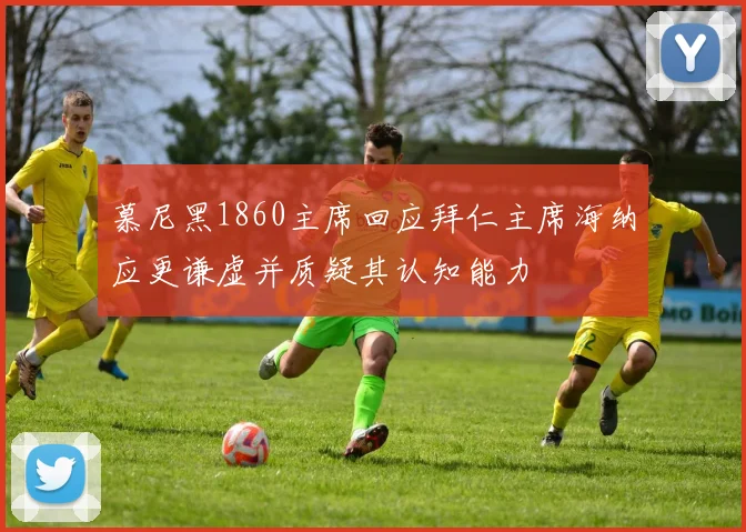 慕尼黑1860主席回应拜仁主席海纳应更谦虚并质疑其认知能力