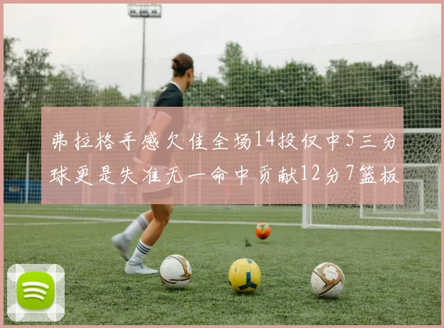 弗拉格手感欠佳全场14投仅中5三分球更是失准无一命中贡献12分7篮板