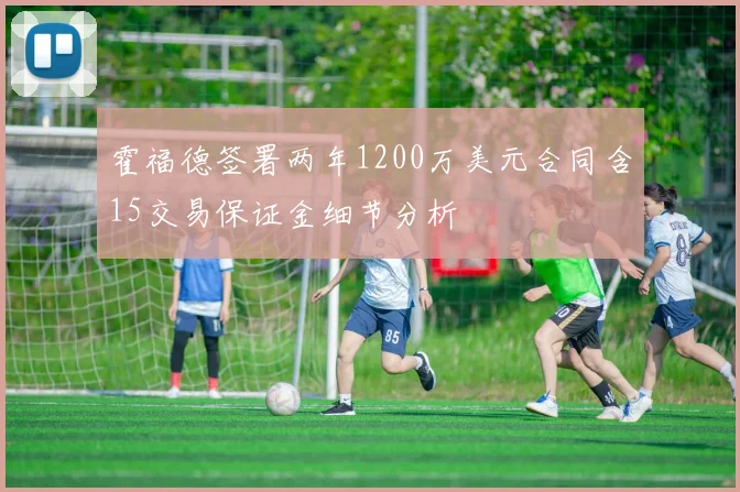 霍福德签署两年1200万美元合同含15交易保证金细节分析