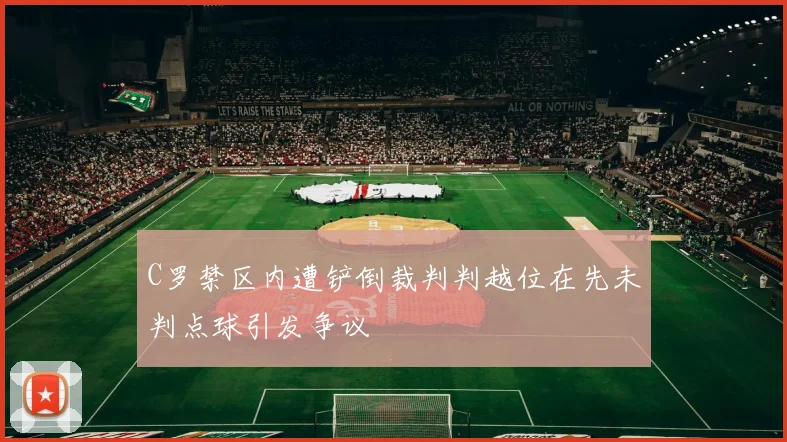 C罗禁区内遭铲倒裁判判越位在先未判点球引发争议