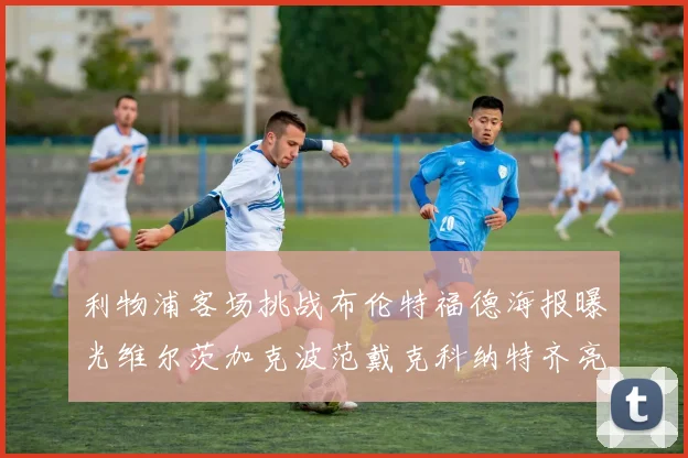 利物浦客场挑战布伦特福德海报曝光维尔茨加克波范戴克科纳特齐亮相