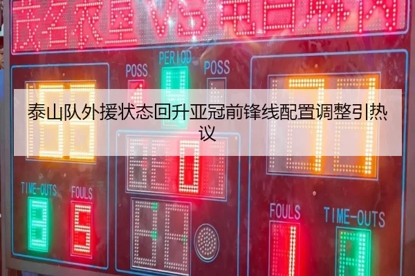 泰山队外援状态回升亚冠前锋线配置调整引热议